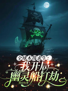 全球木筏求生：我开局幽灵船打劫（还木筏求生呢？我幽灵船上吃烤肉、木筏求生：从海盗船开始升级）小说封面