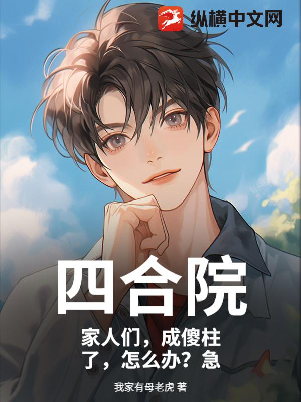 四合院：家人们，成傻柱了，怎么办？急小说封面