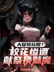 大冒险玩脱?校花惨遭献祭换魅魔(转职:魅魔女王美吗?拿校花换的、我即是深渊!)小说封面