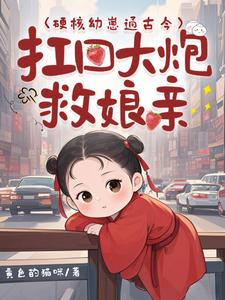 硬核幼崽通古今，扛回大炮救娘亲（三岁幼崽家规：白眼狼爹埋了吧、团宠禾宝古穿今，带回黑科技救娘亲）小说封面