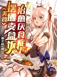 美食：摆摊卖盒饭，治愈厌食症（激活美食治愈系统，我靠摆摊火遍了整座城市、爷爷随机摆摊，用美食治愈全世界）小说封面