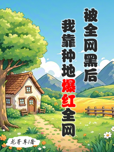 被全网黑后,我靠种地爆红全网(退圈后,我在山沟沟种田养娃、我靠种地爆红全网!)小说封面