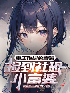 重生拒绝舔青梅，捡到社恐小富婆（假扮猎物的社恐富婆想让我告白、社恐富婆白给）小说封面